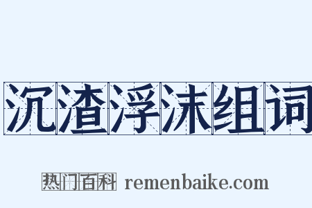 沉渣浮沫组词是什么意思的图片